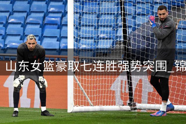 山东女篮豪取七连胜强势突围 锦标赛八强席位尽显王者风范